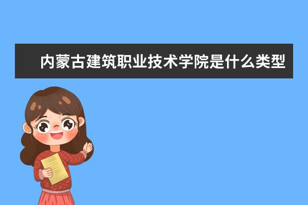 内蒙古建筑职业技术学院是什么类型大学 内蒙古建筑职业技术学院学校介绍