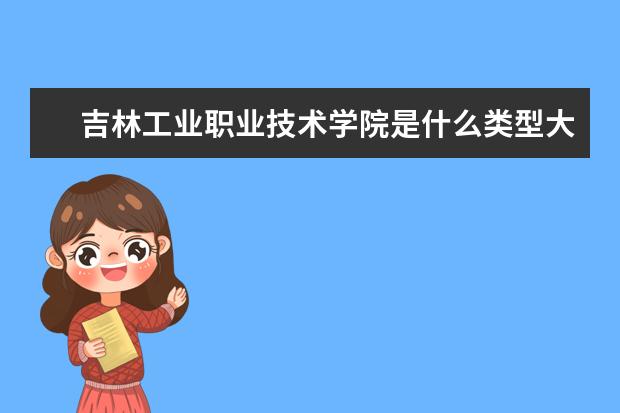 吉林工业职业技术学院录取规则如何 吉林工业职业技术学院就业状况介绍