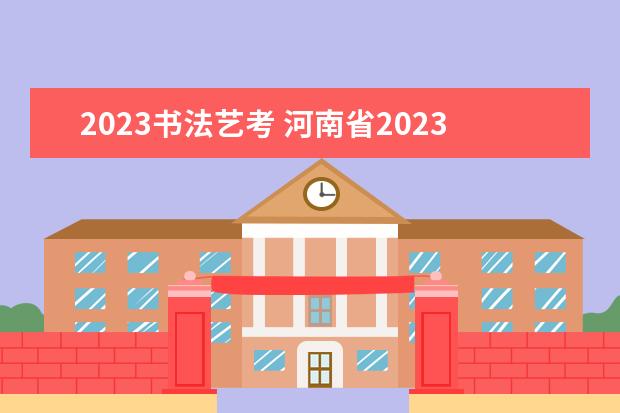 2023书法艺考 河南省2023年艺考报名时间