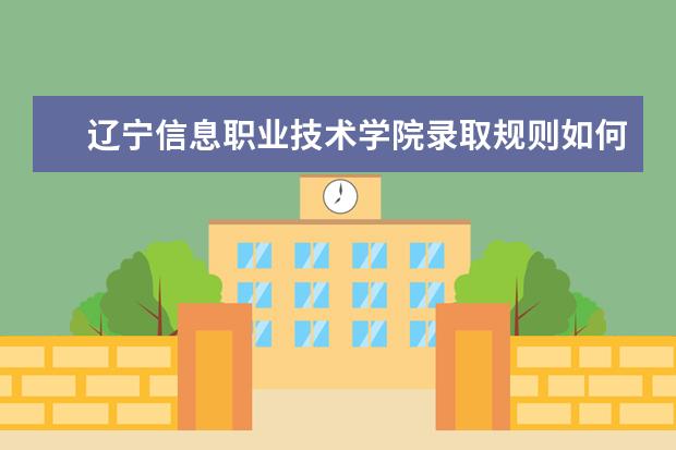 辽宁信息职业技术学院录取规则如何 辽宁信息职业技术学院就业状况介绍