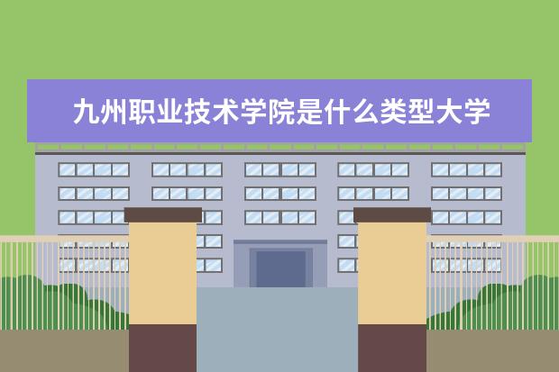 九州职业技术学院是什么类型大学 九州职业技术学院学校介绍