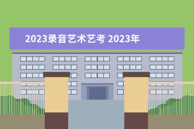 2023录音艺术艺考 2023年艺考生是几月份考试