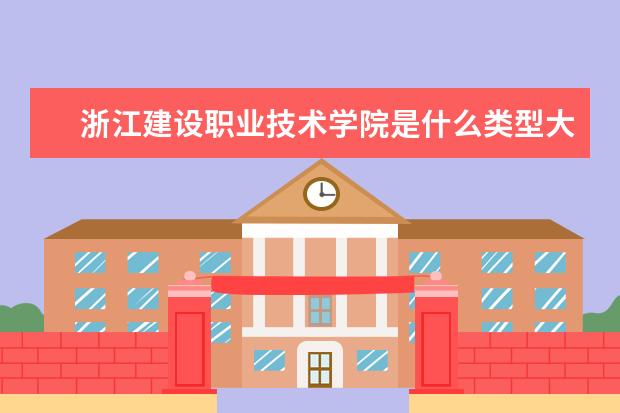 浙江建设职业技术学院是什么类型大学 浙江建设职业技术学院学校介绍