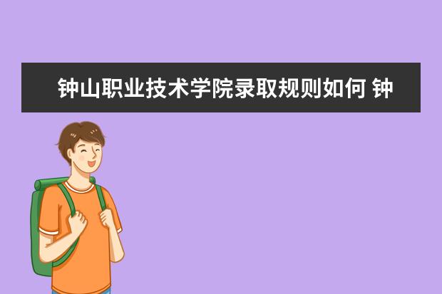 钟山职业技术学院录取规则如何 钟山职业技术学院就业状况介绍