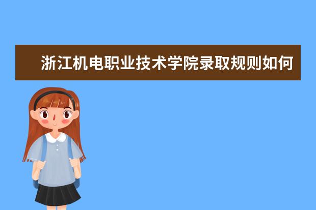 浙江机电职业技术学院录取规则如何 浙江机电职业技术学院就业状况介绍