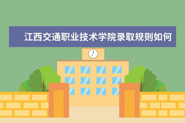 江西交通职业技术学院录取规则如何 江西交通职业技术学院就业状况介绍