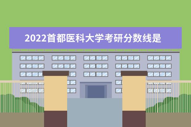 2022首都医科大学考研分数线是多少 历年考研分数线