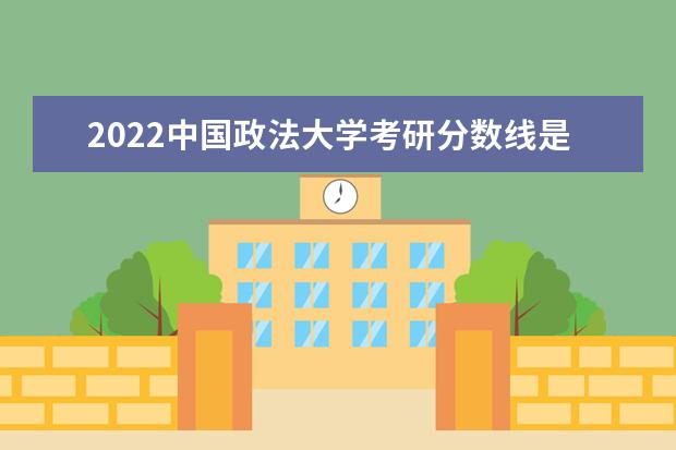 2022中国政法大学考研分数线是多少 历年考研分数线