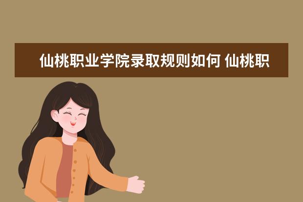 仙桃职业学院录取规则如何 仙桃职业学院就业状况介绍