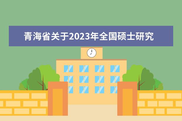 青海省关于2023年全国硕士研究生招生考试借考有关事宜的公告