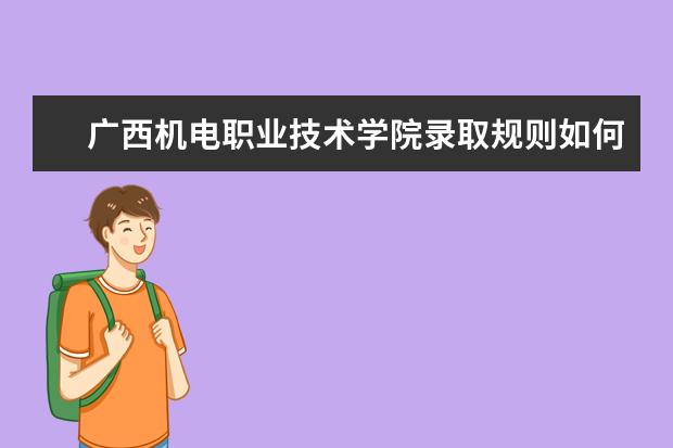 广西机电职业技术学院录取规则如何 广西机电职业技术学院就业状况介绍