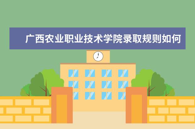 广西农业职业技术学院录取规则如何 广西农业职业技术学院就业状况介绍