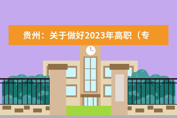 贵州：关于做好2023年高职（专科）院校分类考试招生工作的通知