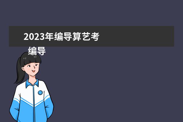 2023年编导算艺考 
  编导类艺考的注意事项