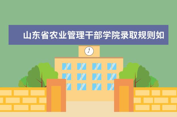 山东省农业管理干部学院录取规则如何 山东省农业管理干部学院就业状况介绍