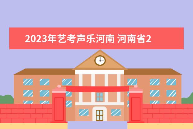 2023年艺考声乐河南 河南省2023年艺考报名时间