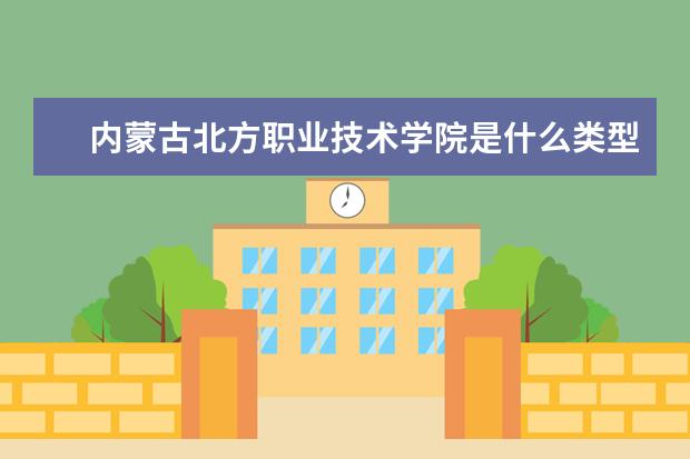 内蒙古北方职业技术学院是什么类型大学 内蒙古北方职业技术学院学校介绍