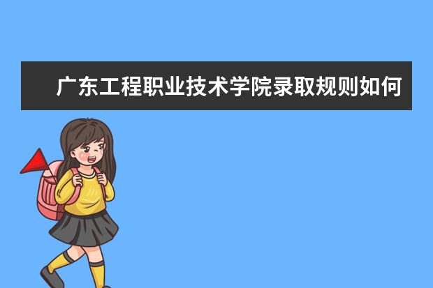 广东工程职业技术学院录取规则如何 广东工程职业技术学院就业状况介绍