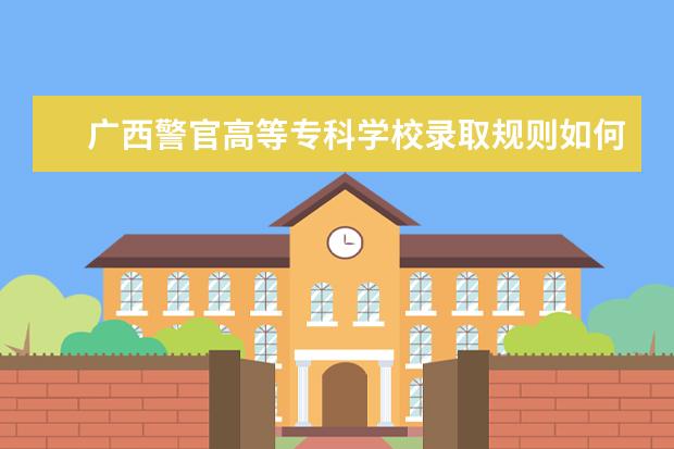 广西警官高等专科学校录取规则如何 广西警官高等专科学校就业状况介绍