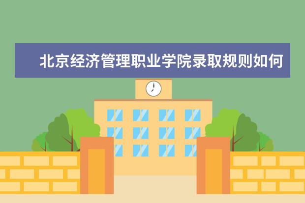 北京经济管理职业学院录取规则如何 北京经济管理职业学院就业状况介绍