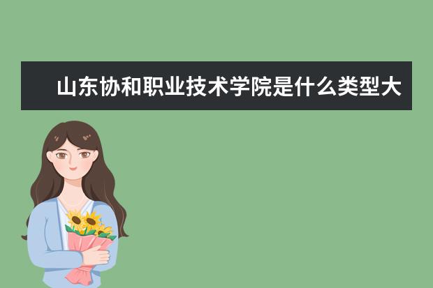 山东协和职业技术学院是什么类型大学 山东协和职业技术学院学校介绍