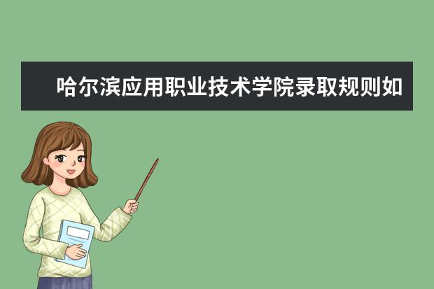 哈尔滨应用职业技术学院录取规则如何 哈尔滨应用职业技术学院就业状况介绍