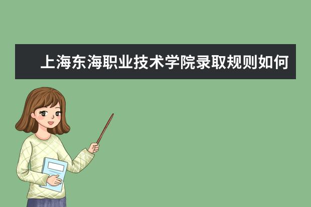 上海东海职业技术学院录取规则如何 上海东海职业技术学院就业状况介绍
