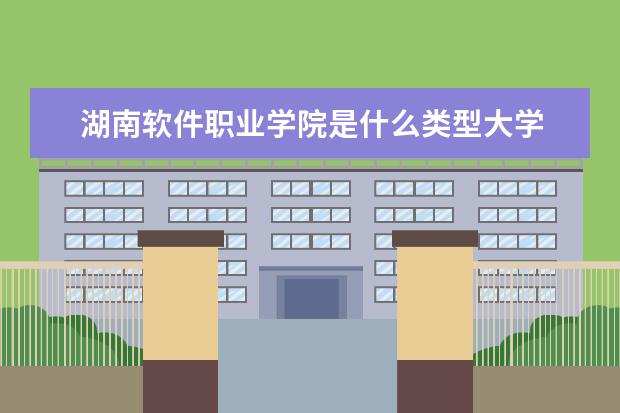 湖南软件职业学院是什么类型大学 湖南软件职业学院学校介绍