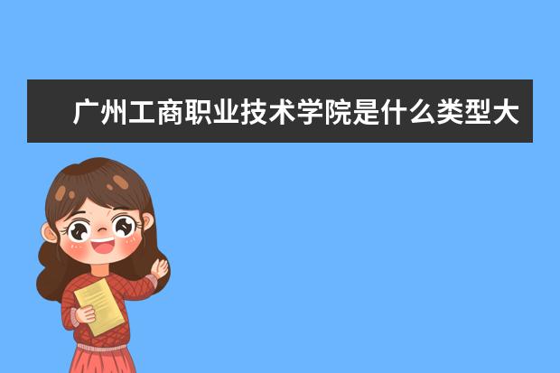 广州工商职业技术学院是什么类型大学 广州工商职业技术学院学校介绍