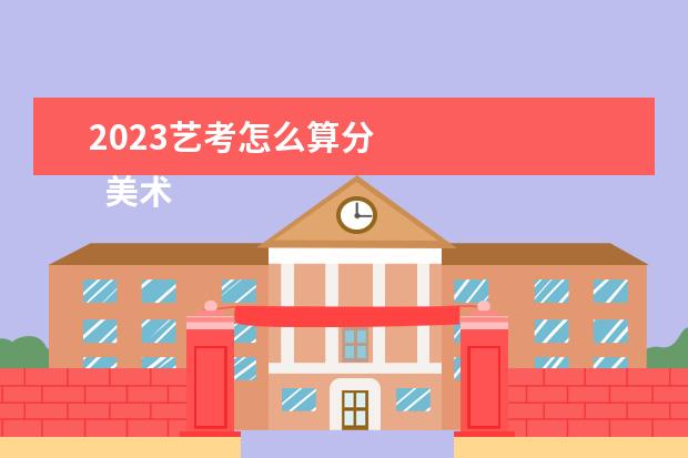 2023艺考怎么算分
美术艺考分数计算方法