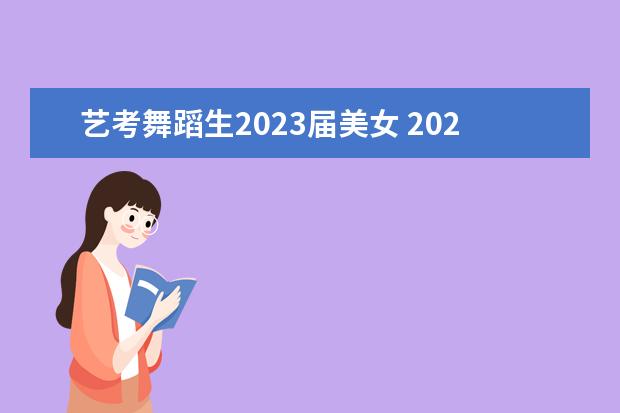 艺考舞蹈生2023届美女 2023届美术生什么时候艺考