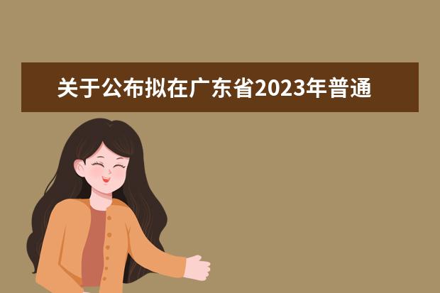 关于公布拟在广东省2023年普通高校招生的艺术类专业校考院校及专业的通知