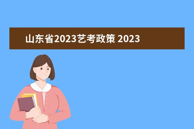 山东省2023艺考政策 2023年艺考最新政策