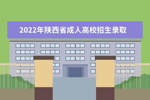 2022年陕西省成人高校招生录取结果查询及征集志愿公告