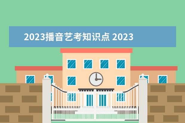 2023播音艺考知识点 2023年艺考时间安排表