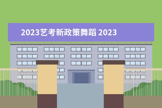 2023艺考新政策舞蹈 2023年还有艺考吗?