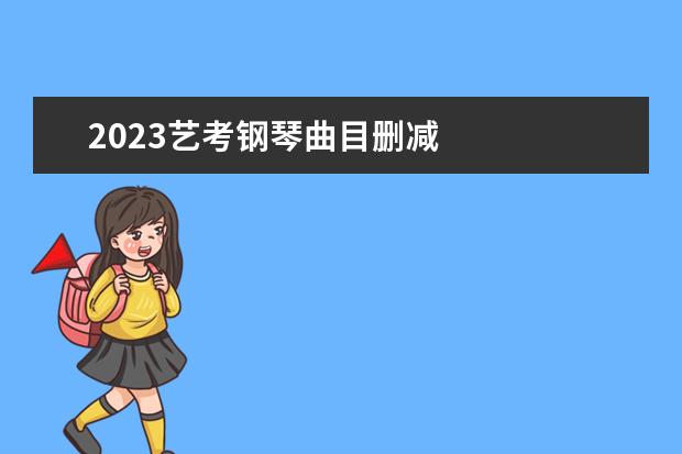 2023艺考钢琴曲目删减 
  艺考的注意事项有哪些