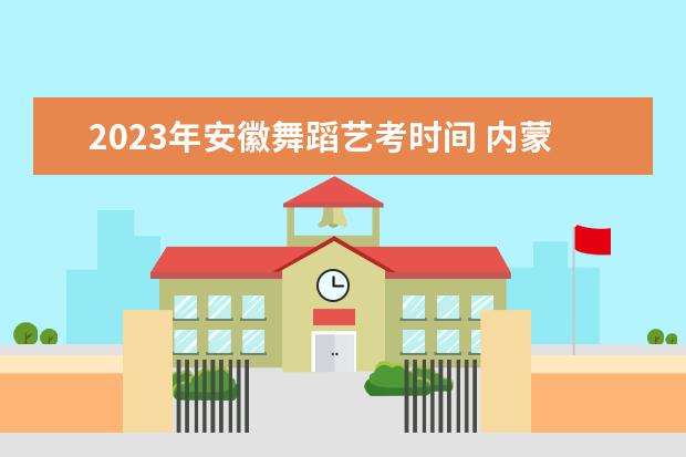 2023年安徽舞蹈艺考时间 内蒙古舞蹈艺考2023年能恢复联考吗