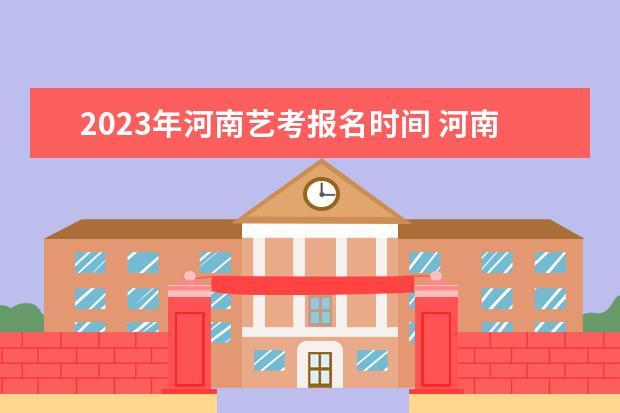 2023年河南艺考报名时间 河南省2023年艺考报名时间