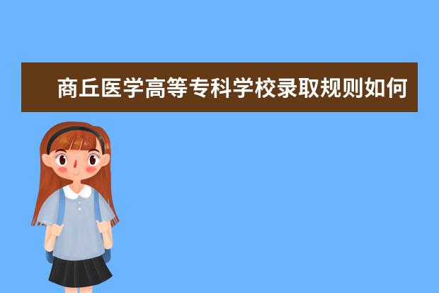 商丘医学高等专科学校录取规则如何 商丘医学高等专科学校就业状况介绍