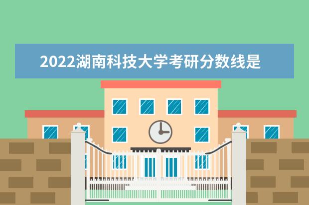 2022湖南科技大学考研分数线是多少 历年考研分数线