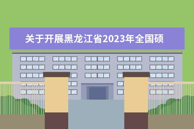 关于开展黑龙江省2023年全国硕士研究生招生考试（初试）健康打卡通知