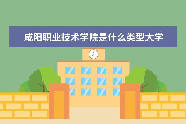 咸阳职业技术学院是什么类型大学 咸阳职业技术学院学校介绍