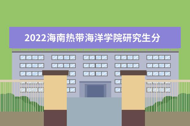2022海南热带海洋学院研究生分数线 往年考研分数线在多少分