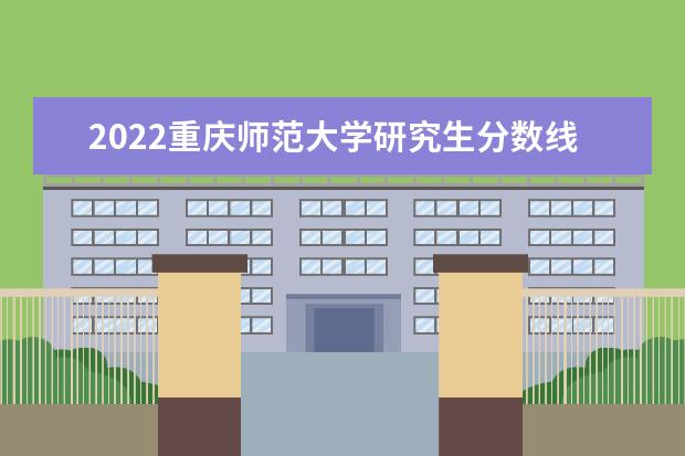 2022重庆师范大学研究生分数线 往年考研分数线在多少分