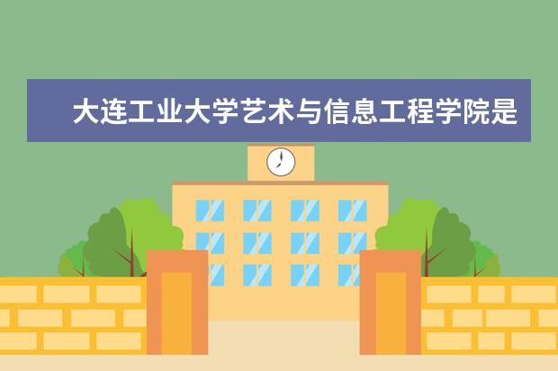 大连工业大学艺术与信息工程学院录取规则如何 大连工业大学艺术与信息工程学院就业状况介绍