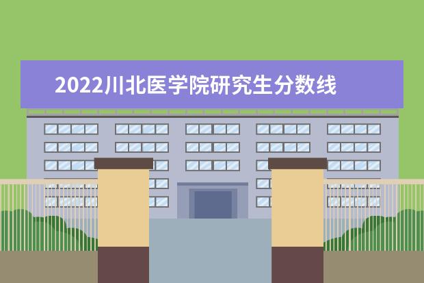 2022川北医学院研究生分数线 往年考研分数线在多少分
