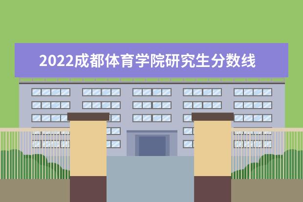 2022成都体育学院研究生分数线 往年考研分数线在多少分