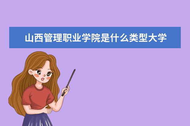 山西管理职业学院是本科学校还是专科 有哪些热门报考专业