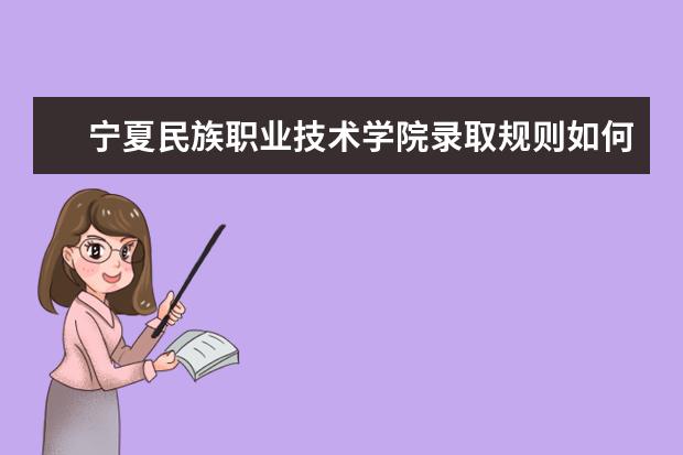 宁夏民族职业技术学院录取规则如何 宁夏民族职业技术学院就业状况介绍
